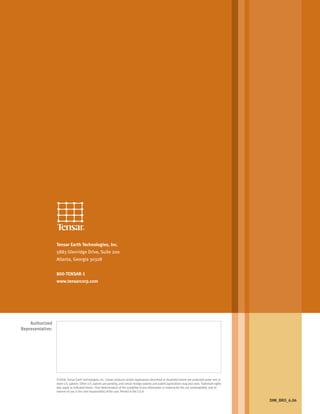 ©2006, Tensar Earth Technologies, Inc. Certain products and/or applications described or illustrated herein are protected under one or
more U.S. patents. Other U.S. patents are pending, and certain foreign patents and patent applications may also exist. Trademark rights
also apply as indicated herein. Final determination of the suitability of any information or material for the use contemplated, and its
manner of use, is the sole responsibility of the user. Printed in the U.S.A.
Tensar Earth Technologies, Inc.
5883 Glenridge Drive, Suite 200
Atlanta, Georgia 30328
800-TENSAR-1
www.tensarcorp.com
Authorized
Representative:
DIM_BRO_6.06
29027_Cover-Printers.r1 8/4/06 11:21 AM Page 1
 