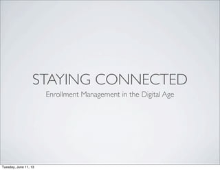 STAYING CONNECTED
Enrollment Management in the Digital Age
Tuesday, June 11, 13
 