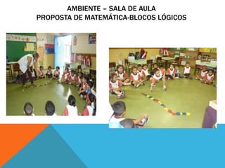 AMBIENTE – SALA DE AULA
PROPOSTA DE MATEMÁTICA-BLOCOS LÓGICOS
 
