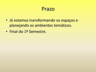 Prazo
• Já estamos transformando os espaços e
planejando os ambientes temáticos.
• Final do 1º Semestre.
 