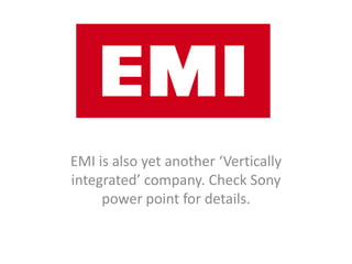 EMI is also yet another ‘Vertically
integrated’ company. Check Sony
     power point for details.
 