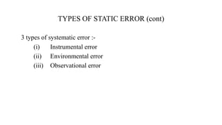 3 types of systematic error :-
(i) Instrumental error
(ii) Environmental error
(iii) Observational error
TYPES OF STATIC ERROR (cont)
 