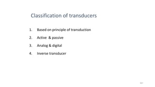341
Classification of transducers
1. Based on principle of transduction
2. Active & passive
3. Analog & digital
4. Inverse transducer
 