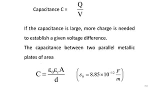 352
V
Q
d
A
C r
0


Capacitance C =
.
If the capacitance is large, more charge is needed
to establish a given voltage difference.
The capacitance between two parallel metallic
plates of area







 
m
F
12
0 10
85
.
8

 