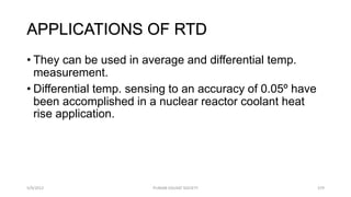APPLICATIONS OF RTD
• They can be used in average and differential temp.
measurement.
• Differential temp. sensing to an accuracy of 0.05º have
been accomplished in a nuclear reactor coolant heat
rise application.
5/9/2012 379
PUNJAB EDUSAT SOCIETY
 