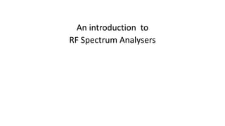 An introduction to
RF Spectrum Analysers
 