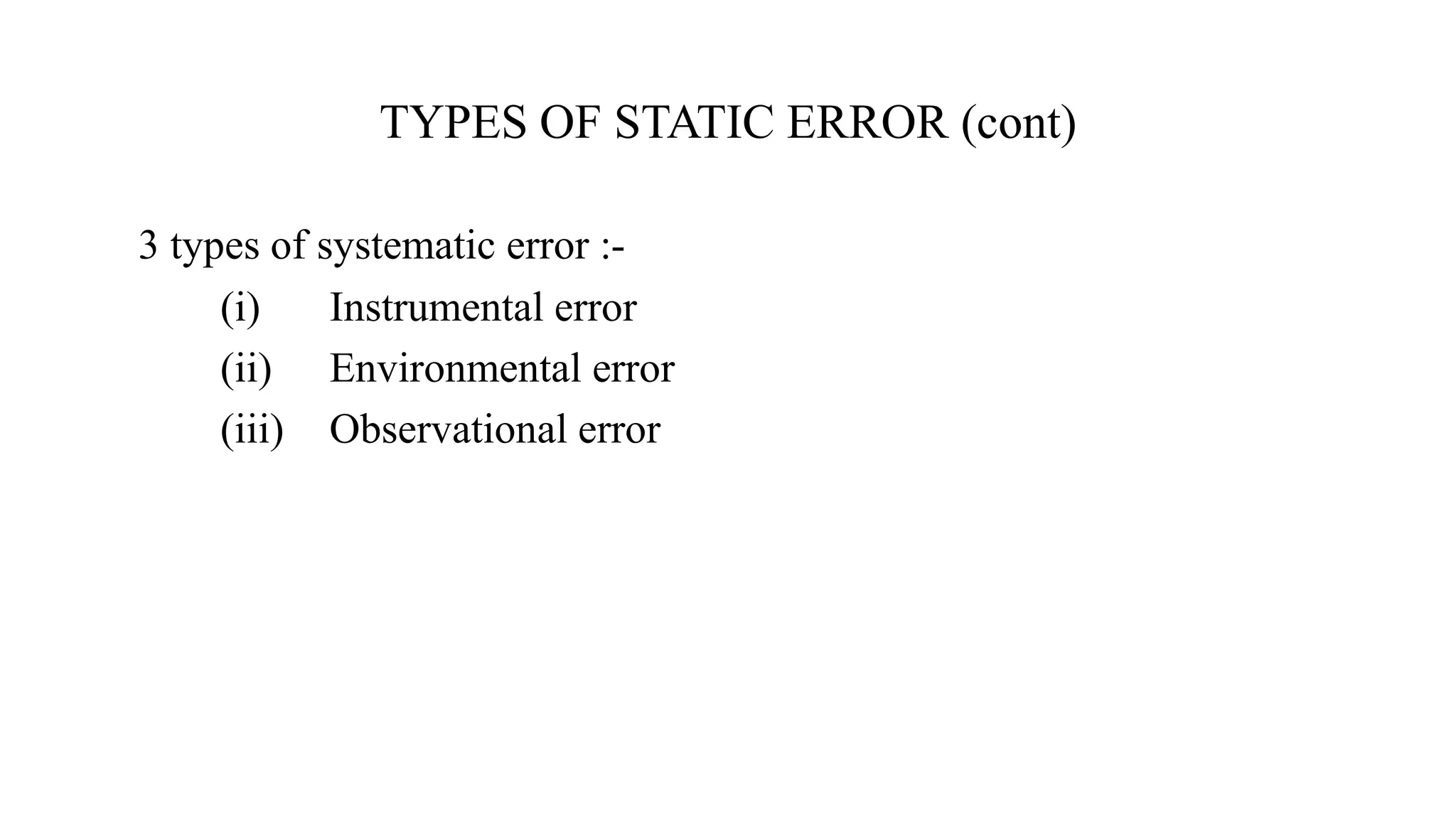 3 types of systematic error :-
(i) Instrumental error
(ii) Environmental error
(iii) Observational error
TYPES OF STATIC ERROR (cont)
 
