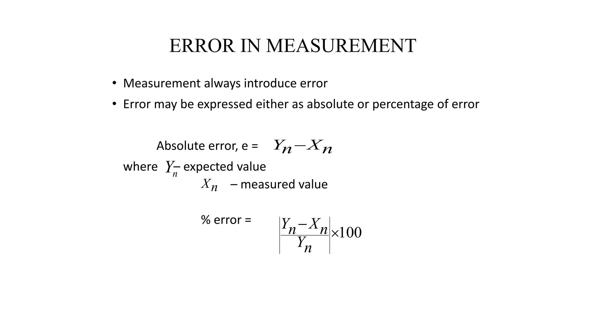 ERROR IN MEASUREMENT
• Measurement always introduce error
• Error may be expressed either as absolute or percentage of error
Absolute error, e =
where – expected value
– measured value
% error =
100


n
Y
n
X
n
Y
n
X
n
Y 
n
Y
n
X
 