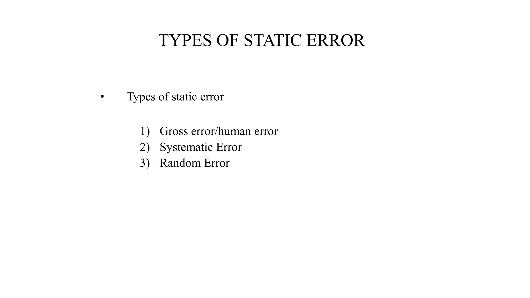 TYPES OF STATIC ERROR
• Types of static error
1) Gross error/human error
2) Systematic Error
3) Random Error
 