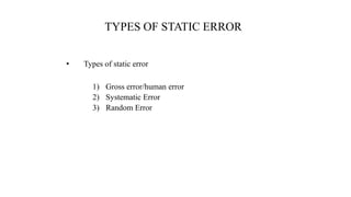 TYPES OF STATIC ERROR
• Types of static error
1) Gross error/human error
2) Systematic Error
3) Random Error
 