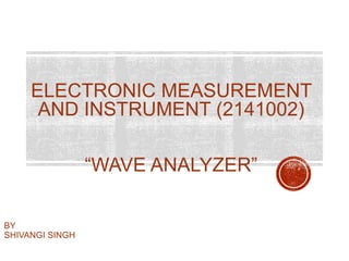 ELECTRONIC MEASUREMENT
AND INSTRUMENT (2141002)
“WAVE ANALYZER”
BY
SHIVANGI SINGH
 