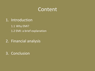 Content
1. Introduction
1.1 Why EMI?
1.2 EMI: a brief explanation
2. Financial analysis
3. Conclusion
 