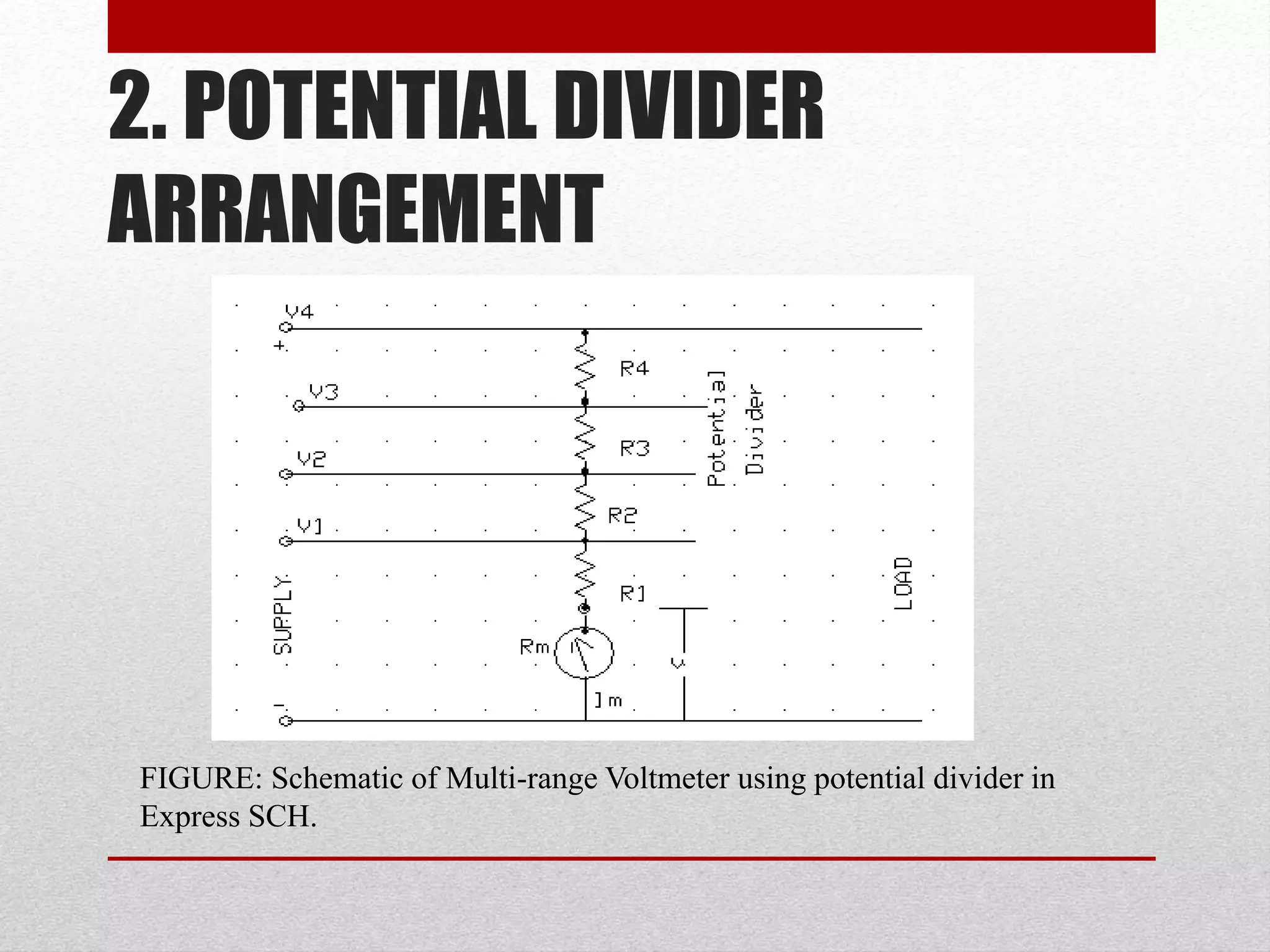 2. POTENTIAL DIVIDER
ARRANGEMENT
FIGURE: Schematic of Multi-range Voltmeter using potential divider in
Express SCH.
 