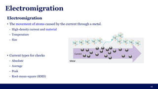 Electromigration
44
Electromigration
• The movement of atoms caused by the current through a metal.
- High-density current and material
- Temperature
- Size
• Current types for checks
- Absolute
- Average
- Peak
- Root-mean-square (RMS)
Alyo
 