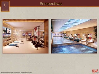 Perspectivas


    Fitness                                                       Piscinas cobertas




Material preliminar de uso interno. Sujeito a alterações.
 