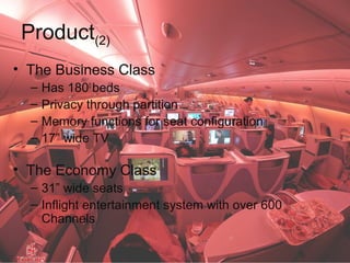 Product(2)
• The Business Class
– Has 1800
beds
– Privacy through partition
– Memory functions for seat configuration
– 17...
