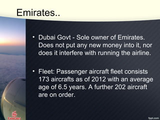 Emirates..
• Dubai Govt - Sole owner of Emirates.
Does not put any new money into it, nor
does it interfere with running t...