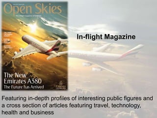 In-flight Magazine
Featuring in-depth profiles of interesting public figures and
a cross section of articles featuring travel, technology,
health and business
 