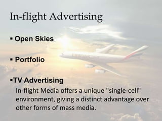 In-flight Advertising
 Open Skies
 Portfolio
TV Advertising
In-flight Media offers a unique "single-cell"
environment, giving a distinct advantage over
other forms of mass media.
 