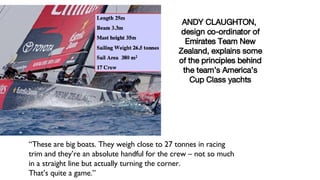 [object Object],[object Object],[object Object],[object Object],ANDY CLAUGHTON,  design co-ordinator of Emirates Team New Zealand, explains some of the principles behind the team’s America’s Cup Class yachts 