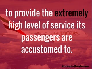 to provide the extremely
high level of service its
passengers are
accustomed to.
#createthedream
 