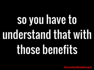 so you have to
understand that with
those benefits
#createthedream
 