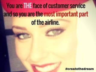 YouareTHEfaceofcustomerservice
andsoyouarethemostimportantpart
oftheairline.
#createthedream
 