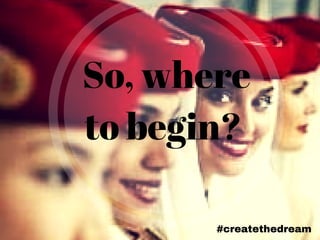 #createthedream
So, where
to begin?
 