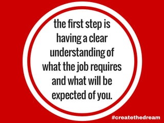 thefirststepis
havingaclear
understandingof
whatthejobrequires
andwhatwillbe
expectedofyou.
#createthedream
 