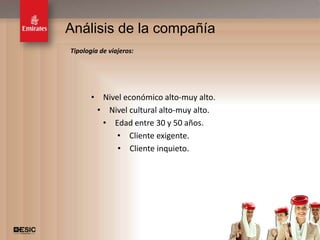 Análisis de la compañía
Tipología de viajeros:




       • Nivel económico alto-muy alto.
        • Nivel cultural alto-muy alto.
         • Edad entre 30 y 50 años.
             • Cliente exigente.
             • Cliente inquieto.




                                          4
 