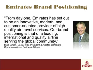 Emirates Brand Positioning
“From day one, Emirates has set out
to be an innovative, modern, and
customer-oriented provider...