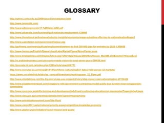 http://rphrm.curtin.edu.au/2009/issue1/emiratisation.html
http://www.tanmialtd.com/
http://www.wbiconpro.com/17.%20Helen-UAE.pdf
http://www.albawaba.com/business/gulf-nationals-employment--538666
http://www.thenational.ae/business/industry-insights/economics/wage-subsidies-offer-key-to-nationalisation#page2
http://www.uaeinteract.com/government/labour.asp
http://gulfnews.com/news/gulf/uae/employment/tawteen-to-find-300-000-jobs-for-emiratis-by-2020-1.959658
http://www.tanmia.ae/English/ResearchandLaborMarket/Pages/AboutCenter.aspx
http://www.khaleejtimes.com/DisplayArticle.asp?xfile=data/theuae/2005/May/theuae_May598.xml&section=theuae&col
http://m.arabianbusiness.com/uae-s-pm-reveals-vision-for-next-seven-years-534656.html
http://journals.hil.unb.ca/index.php/JCIM/article/view/462/771
http://www.recruiter.co.uk/news/2013/10/workforce-nationalisation-takes-hold-across-oil-markets/
https://www.uni-bielefeld.de/tdrc/ag_comcad/downloads/workingpaper_22_Piper.pdf
http://www.straitstimes.com/the-big-story/case-you-missed-it/story/step-closer-road-nationalisation-20130424
http://www.establishmentpost.com/singapore-rolls-government-contracting-model-public-bus-system-mean-singaporean-
commuters/
http://www.mom.gov.sg/skills-training-and-development/adult-and-continuing-education/cet-masterplan/Pages/default.aspx
http://www.wda.gov.sg/content/wdawebsite.html?parent=topnavhome
http://www.emiratisationsummit.com/Site-Root/
http://www.vision2021.ae/en/national-priority-areas/competitive-knowledge-economy
http://www.absher.ae/en/initiative/vision-mission-and-goals/
GLOSSARY
 