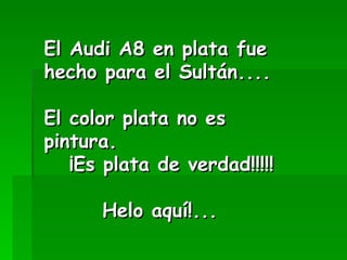 El Audi A8 en plata fue hecho para el Sultán.... El color plata no es pintura. ¡Es plata de verdad!!!!! Helo aquí!...