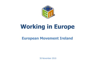 Working in Europe European Movement Ireland  30 November 2010 