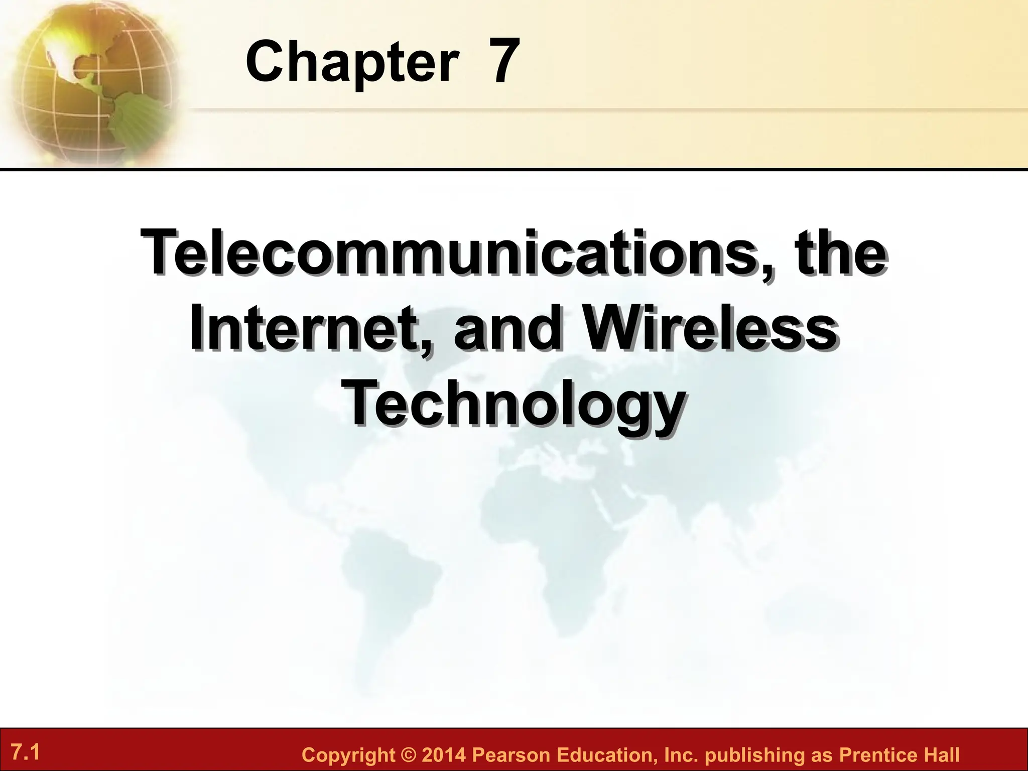 7.1 Copyright © 2014 Pearson Education, Inc. publishing as Prentice Hall
7
Chapter
Telecommunications, the
Internet, and Wireless
Technology
 