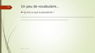 Un peu de vocabulaire…
 Qu’est-ce que la périodicité ?
__________________________________________________________________________
________________________________________________
Séance 5 - ©Gaujacq
11
 