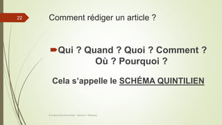 Comment rédiger un article ?
Qui ? Quand ? Quoi ? Comment ?
Où ? Pourquoi ?
Cela s’appelle le SCHÉMA QUINTILIEN
À la découverte de la presse - Séance 6 - ©Gaujacq
22
 