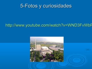 5-Fotos y curiosidades5-Fotos y curiosidades
http://www.youtube.com/watch?v=WND3FvWbPhttp://www.youtube.com/watch?v=WND3FvWbP
 