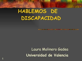 HABLEMOS  DE  DISCAPACIDAD Laura Molinero Gadea Universidad de Valencia 
