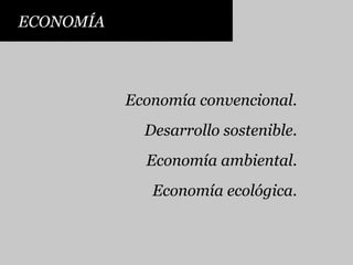 ECONOMÍA Economía convencional. Desarrollo sostenible. Economía ambiental. Economía ecológica. 