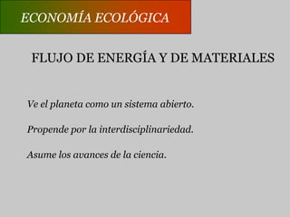 ECONOMÍA ECOLÓGICAECONOMÍA CONVENCIONALCentro: Consumidor humano individualizado.Deseos y preferencias: fuerza dominante y determinante.Base de recursos ilimitada: sustituibilidad infinita.Objetivo macro: Crecimiento.