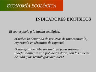 ECONOMÍA ECOLÓGICAECONOMÍA ECOLÓGICAINDICADORES FÍSICOSPérdida de tierra agrícola por desertización yurbanización.Disponibilidad de agua.Costo energético de obtener energía: indicadorfísico de escasez.Erosión genética o pérdida de biodiversidad.