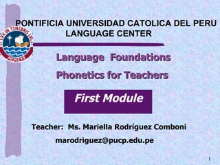 [object Object],[object Object],PONTIFICIA UNIVERSIDAD CATOLICA DEL PERU   LANGUAGE CENTER  First Module Teacher:  Ms. Mariella Rodríguez Comboni [email_address] Rodriguez Comboni 