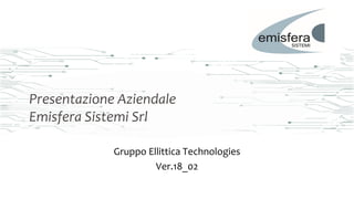 Presentazione Aziendale
Emisfera Sistemi Srl
Gruppo Ellittica Technologies
Ver.18_02
 