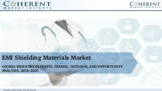 © Coherent market Insights. All Rights Reserved
EMI Shielding Materials Market
GLOBAL INDUSTRY INSIGHTS, TRENDS, OUTLOOK, AND OPPORTUNITY 
ANALYSIS, 2016­2025
 