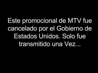 Este promocional de MTV fue cancelado por el Gobierno de Estados Unidos. Solo fue transmitido una Vez... 