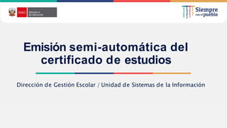 2021
Emisión semi-automática del
certificado de estudios
Dirección de Gestión Escolar / Unidad de Sistemas de la Información
 