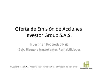 Investor	Group	S.A.S.	
Inver0mos	en	Propiedad	Raíz:		
Bajo	Riesgo	e	Importantes	Rentabilidades	
Investor	Group	S.A.S.	Propietaria	de	la	marca	Grupo	Inmobiliario	Colombia	
 