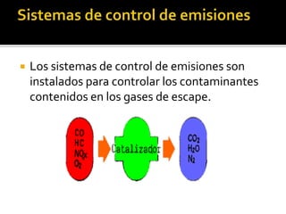  Los sistemas de control de emisiones son
instalados para controlar los contaminantes
contenidos en los gases de escape.
 
