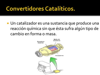  Un catalizador es una sustancia que produce una
reacción química sin que ésta sufra algún tipo de
cambio en forma o masa.
 